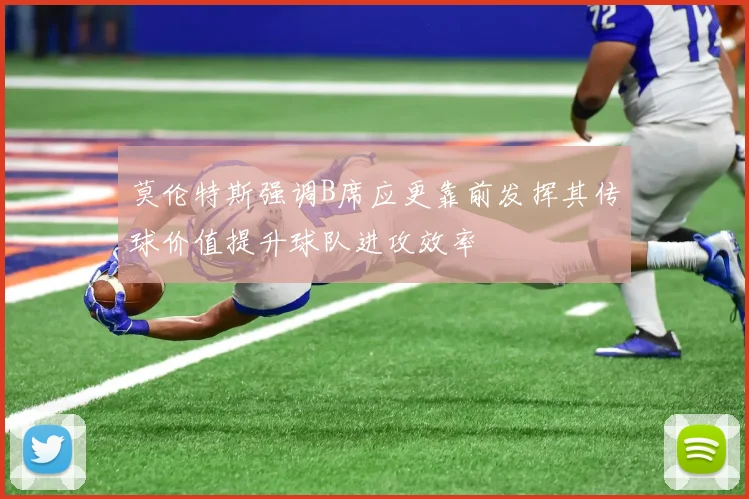 莫伦特斯强调B席应更靠前发挥其传球价值提升球队进攻效率