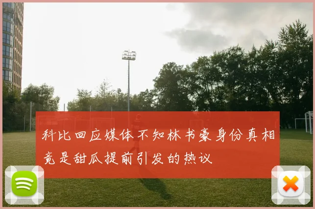 科比回应媒体不知林书豪身份真相竟是甜瓜提前引发的热议
