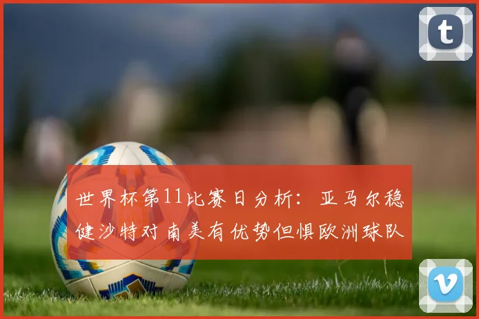 世界杯第11比赛日分析：亚马尔稳健沙特对南美有优势但惧欧洲球队
