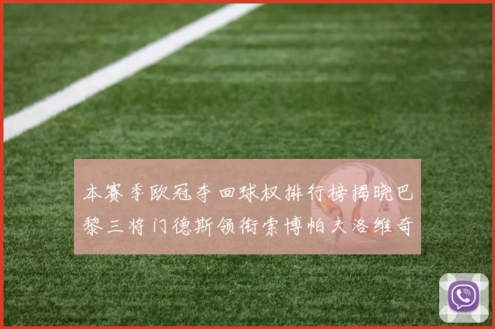 本赛季欧冠夺回球权排行榜揭晓巴黎三将门德斯领衔索博帕夫洛维奇紧随其后