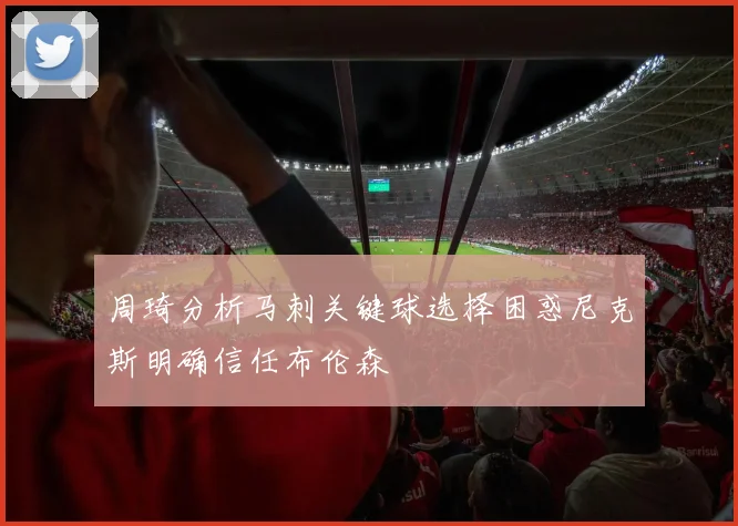 周琦分析马刺关键球选择困惑尼克斯明确信任布伦森