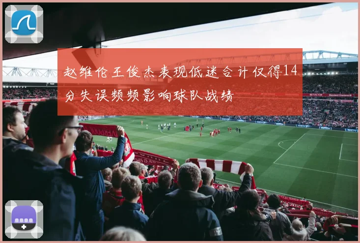赵维伦王俊杰表现低迷合计仅得14分失误频频影响球队战绩