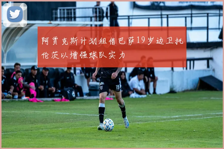 阿贾克斯计划租借巴萨19岁边卫托伦茨以增强球队实力