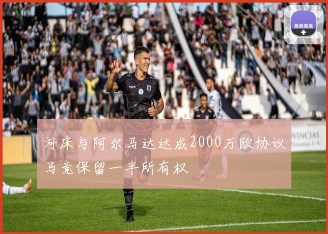 河床与阿尔马达达成2000万欧协议马竞保留一半所有权