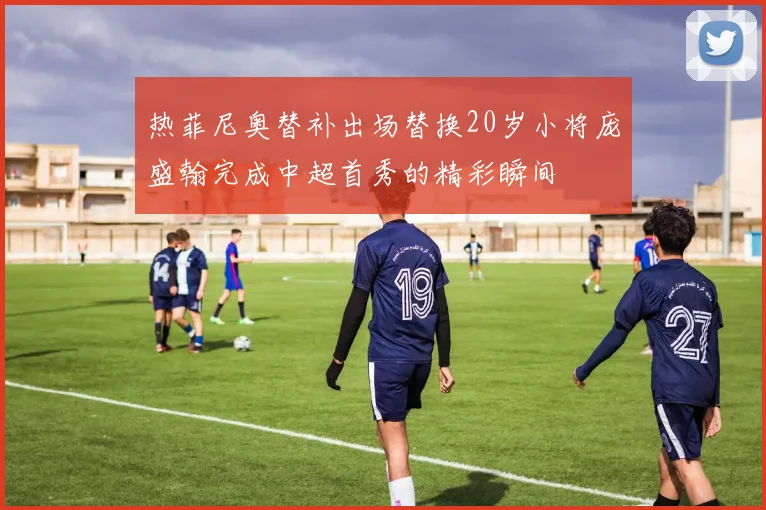 热菲尼奥替补出场替换20岁小将庞盛翰完成中超首秀的精彩瞬间
