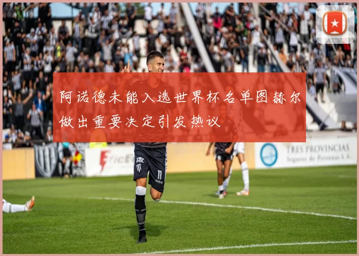 阿诺德未能入选世界杯名单图赫尔做出重要决定引发热议