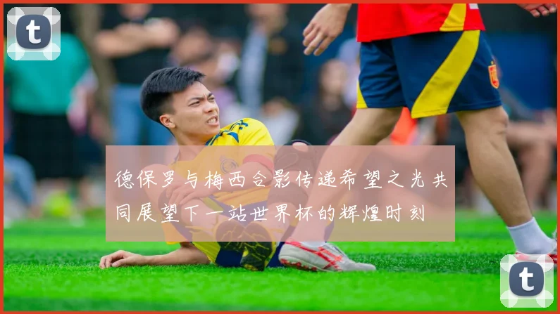 德保罗与梅西合影传递希望之光共同展望下一站世界杯的辉煌时刻