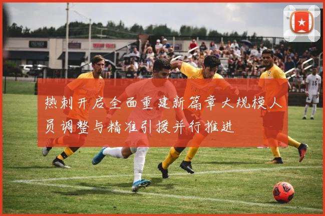 热刺开启全面重建新篇章大规模人员调整与精准引援并行推进