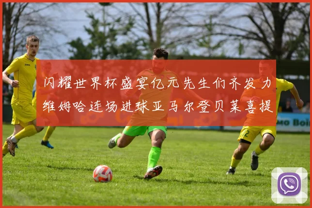 闪耀世界杯盛宴亿元先生们齐发力维姆哈连场进球亚马尔登贝莱喜提首球