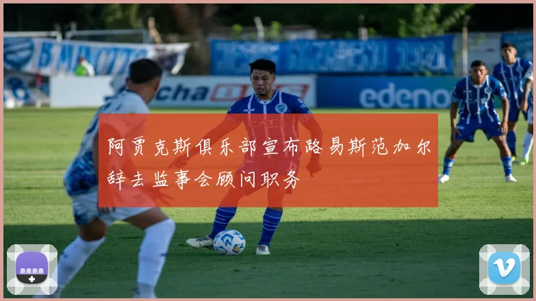 阿贾克斯俱乐部宣布路易斯范加尔辞去监事会顾问职务